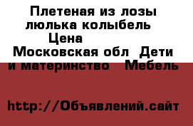 Плетеная из лозы люлька-колыбель › Цена ­ 15 000 - Московская обл. Дети и материнство » Мебель   